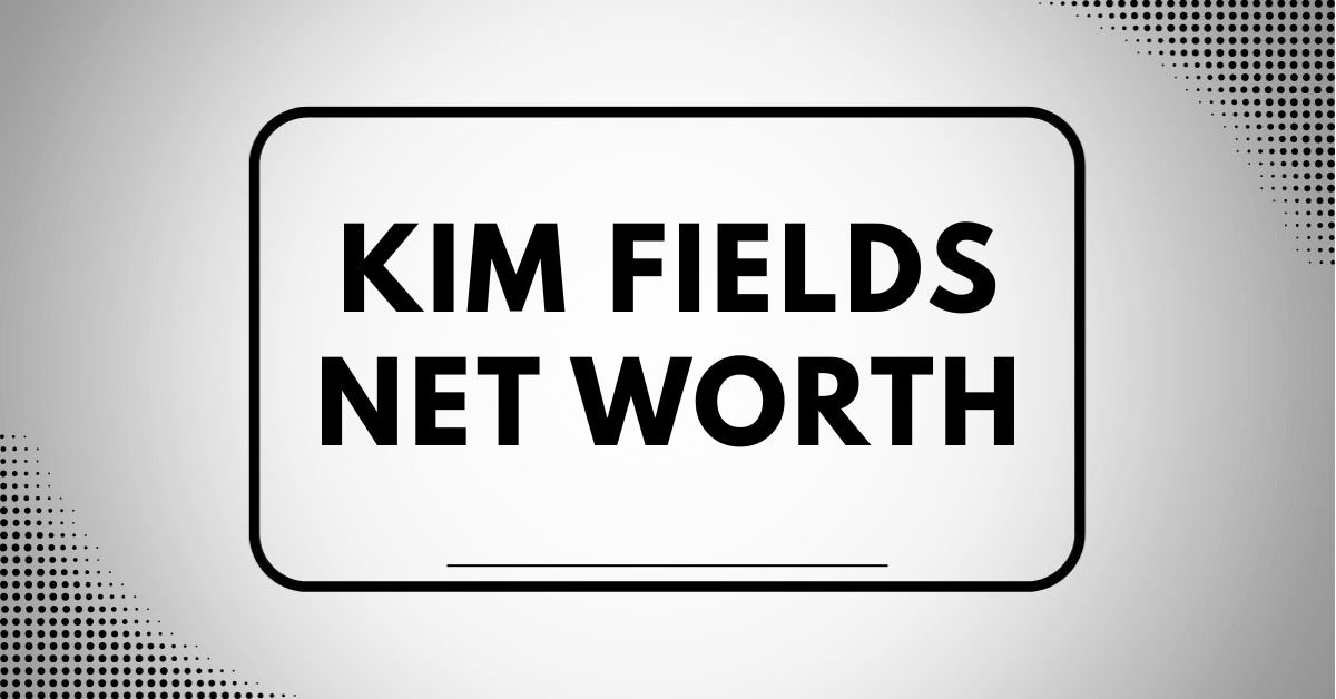 Kim fields net worth