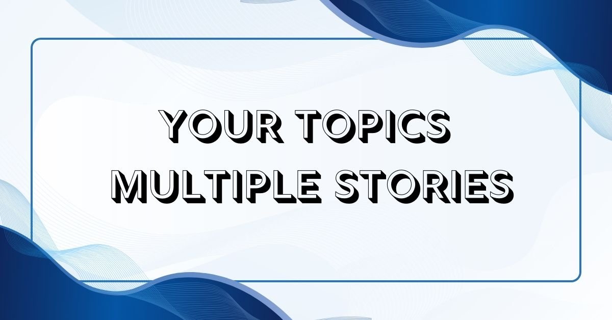 Your topics multiple stories